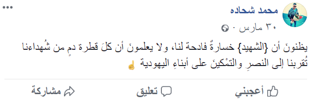 Commentaire publié par Muhammad Shehadeh sur sa page Facebook : "Les gens pensent que le chahid est une perte terrible pour nous, mais ils ne savent pas que chaque goutte de sang de nos chahids nous rapproche de la victoire sur les Juifs" (Page Facebook de Muhammad Shehadeh, 30 mars 2018)