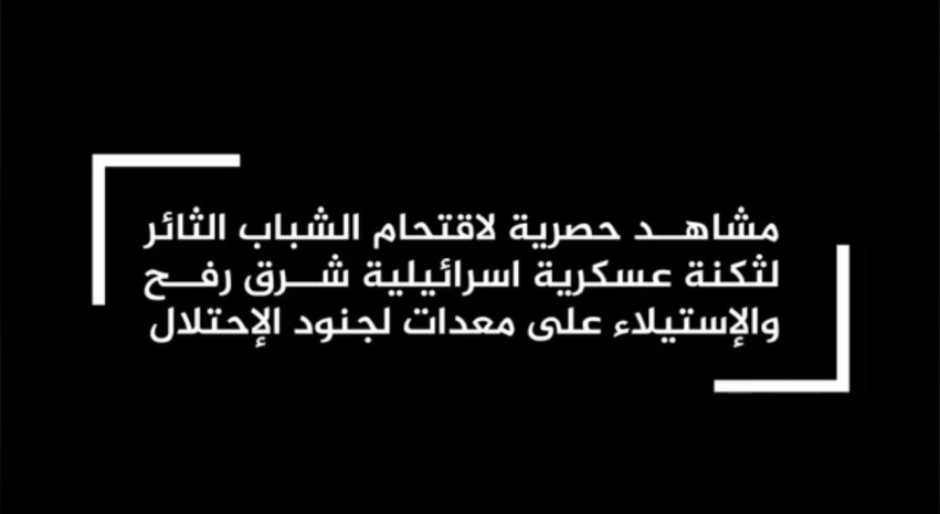 ‏‏כותרת הסרטון: "תמונות בלעדיות של פריצת הצעירים המהפכנים לעמדה צבאית ישראלית במזרח רפיח והשתלטות על ציוד של חיילי הכיבוש".