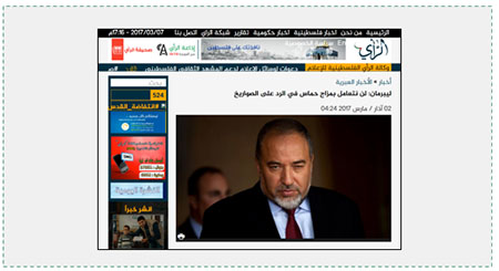 The Hamas-affiliated al-Ra'i website reports the Ynet interview with Israeli Defense Minister Avigdor Lieberman. The headline reads, "Lieberman: Our response to rocket [fire] will not be dictated by Hamas' [fluctuating] moods" (al-Ra'i, Gaza Strip, March 2, 2017).